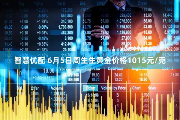 智慧优配 6月5日周生生黄金价格1015元/克