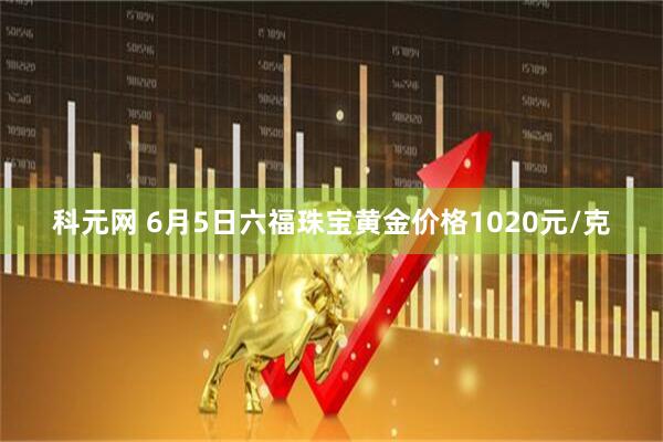 科元网 6月5日六福珠宝黄金价格1020元/克