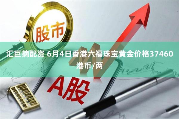 汇巨摘配资 6月4日香港六福珠宝黄金价格37460港币/两