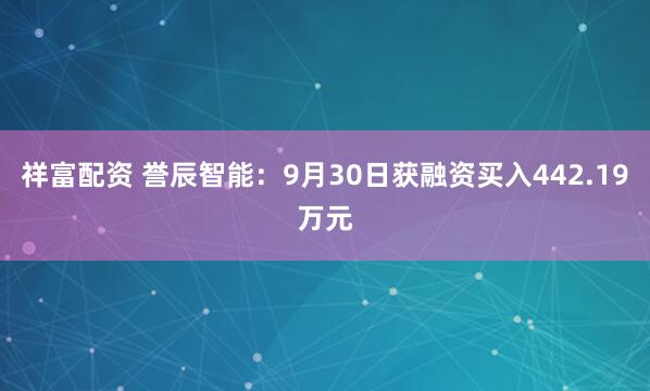 祥富配资 誉辰智能：9月30日获融资买入442.19万元