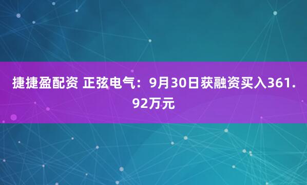 捷捷盈配资 正弦电气：9月30日获融资买入361.92万元