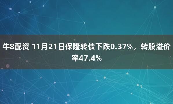 牛8配资 11月21日保隆转债下跌0.37%，转股溢价率47.4%
