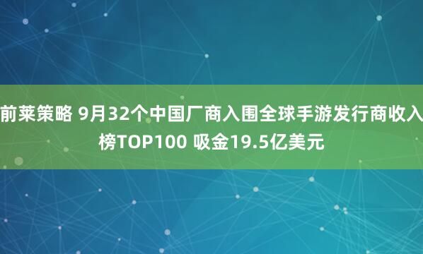 前莱策略 9月32个中国厂商入围全球手游发行商收入榜TOP100 吸金19.5亿美元